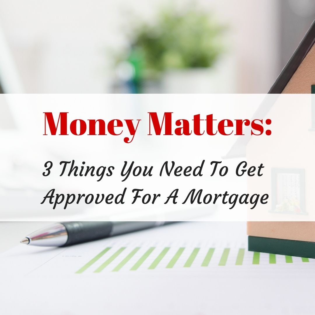 3 Things You Need To Get Approved For A Mortgage