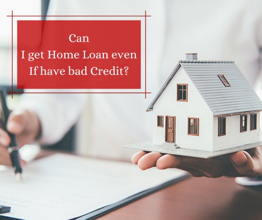 Can I get Home Loan even If have bad Credit?