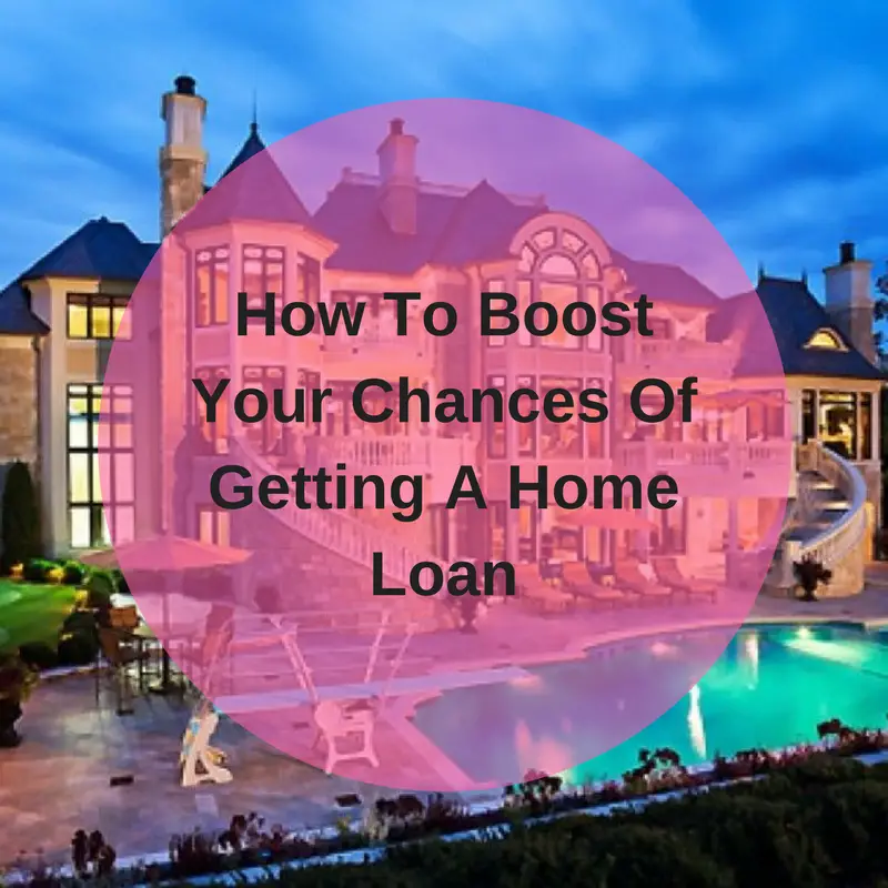 How To Boost Your Chances Of Getting A Home Loan
