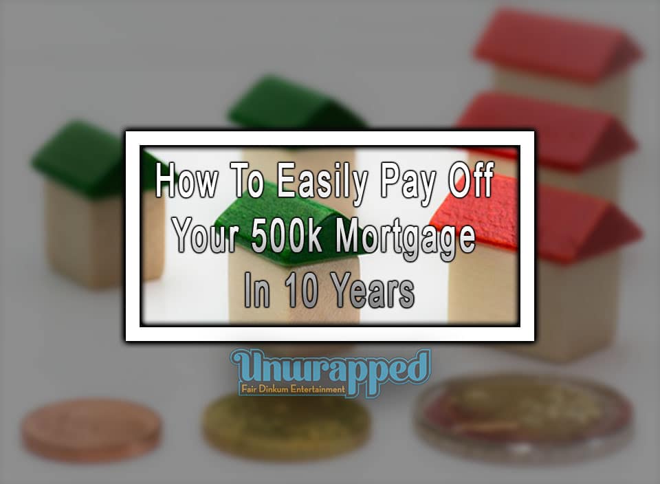 How To Easily Pay Off Your 500k Mortgage In 10 Years