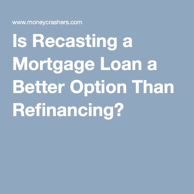 Is Recasting a Mortgage Loan a Better Option Than Refinancing ...