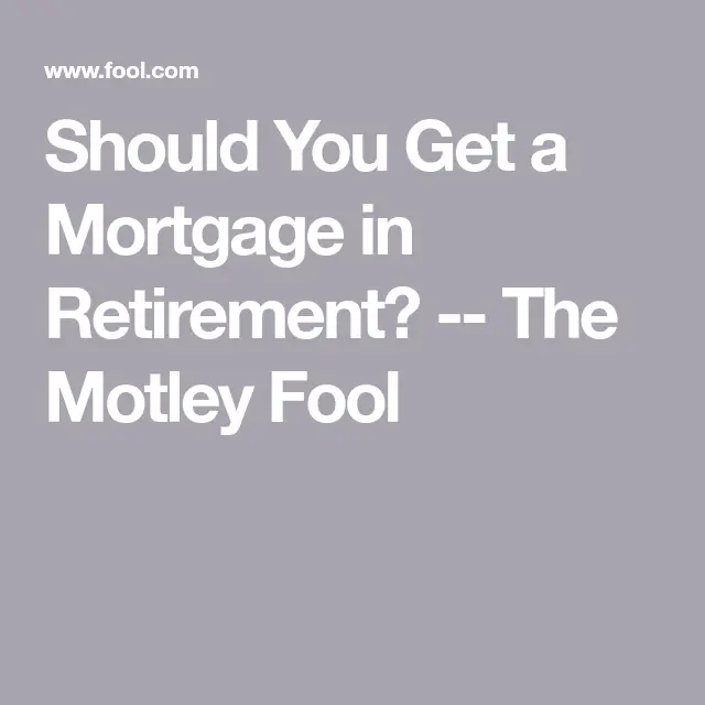 Should You Get a Mortgage in Retirement?