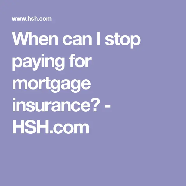 When can I stop paying for mortgage insurance?