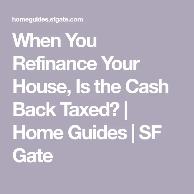 When You Refinance Your House, Is the Cash Back Taxed?